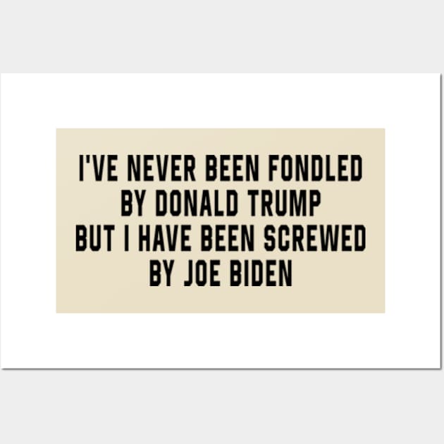 I've Never Been Fondled By Donald Trump But I Have Been Screwed By Joe Biden Funny Wall Art by AdoreedArtist